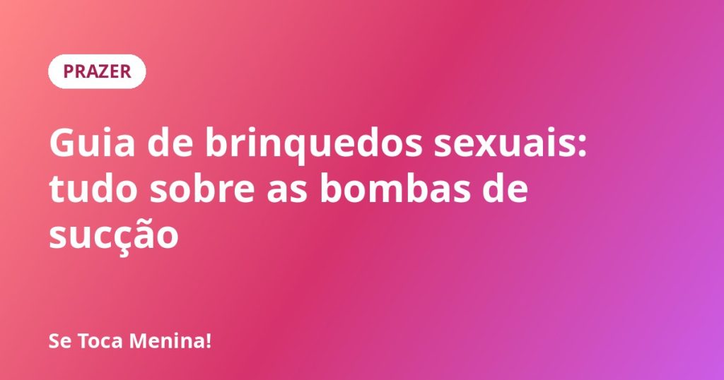 Guia de brinquedos sexuais: tudo sobre as bombas de sucção
