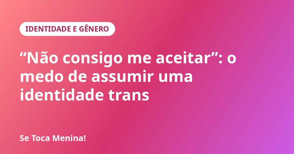 “Não consigo me aceitar”: o medo de assumir uma identidade trans