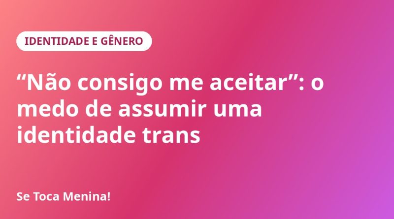“Não consigo me aceitar”: o medo de assumir uma identidade trans