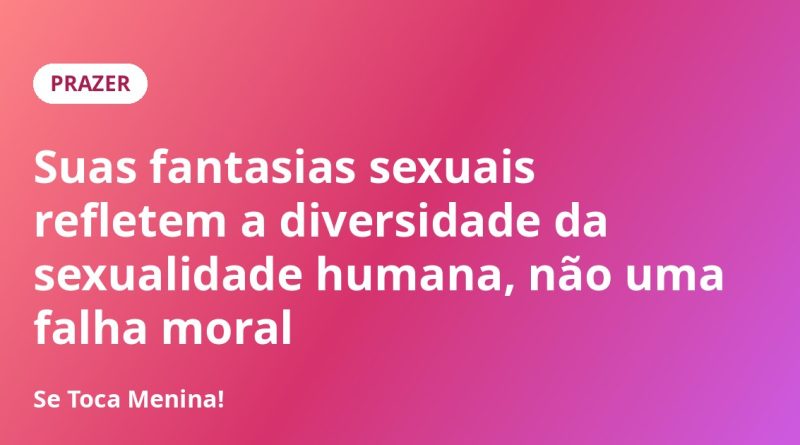 Suas fantasias sexuais refletem a diversidade da sexualidade humana, não uma falha moral