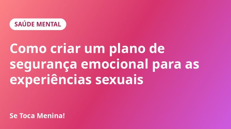 Como criar um plano de segurança emocional para as experiências sexuais