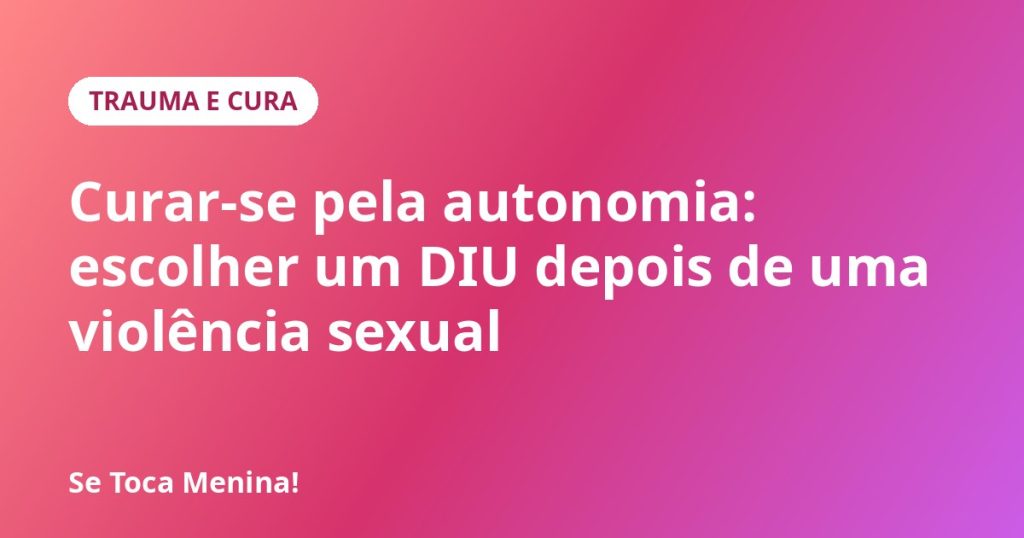 Curar-se pela autonomia: escolher um DIU depois de uma violência sexual