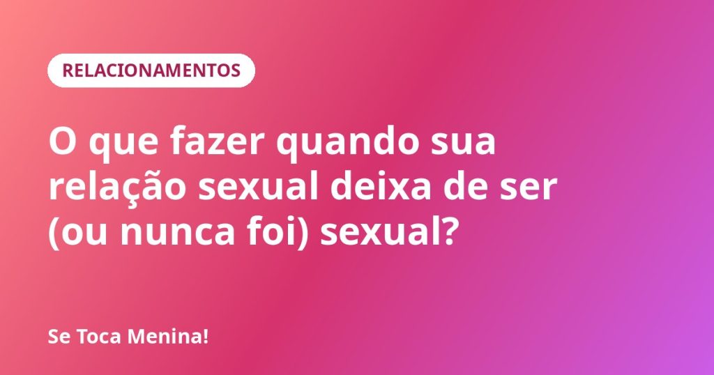 O que fazer quando sua relação sexual deixa de ser (ou nunca foi) sexual?
