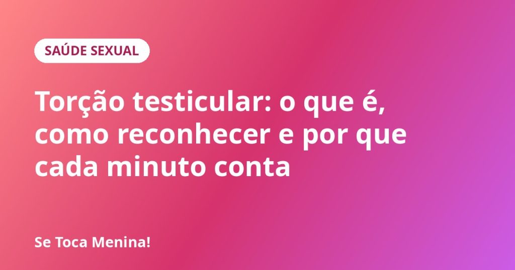 Torção testicular: o que é, como reconhecer e por que cada minuto conta