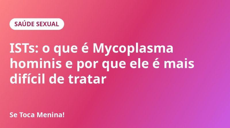 ISTs: o que é Mycoplasma hominis e por que ele é mais difícil de tratar