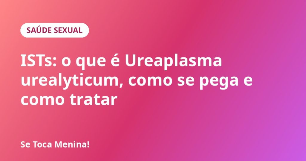 ISTs: o que é Ureaplasma urealyticum, como se pega e como tratar