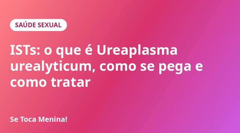 ISTs: o que é Ureaplasma urealyticum, como se pega e como tratar