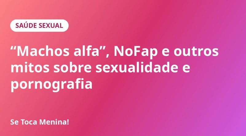 “Machos alfa”, NoFap e outros mitos sobre sexualidade e pornografia
